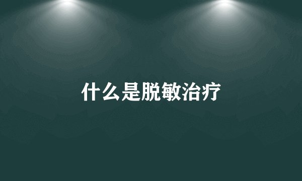 什么是脱敏治疗