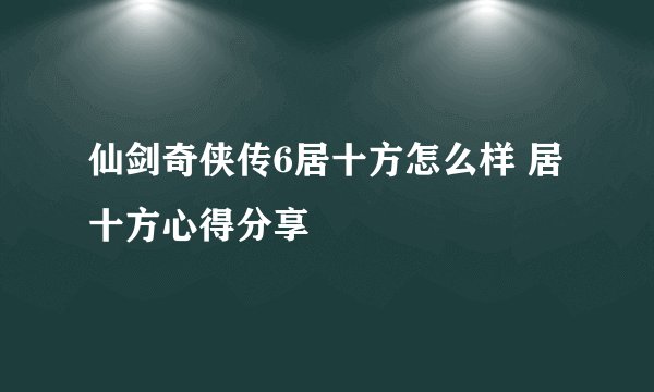 仙剑奇侠传6居十方怎么样 居十方心得分享