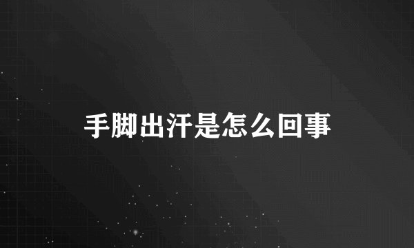 手脚出汗是怎么回事