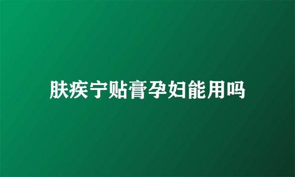 肤疾宁贴膏孕妇能用吗