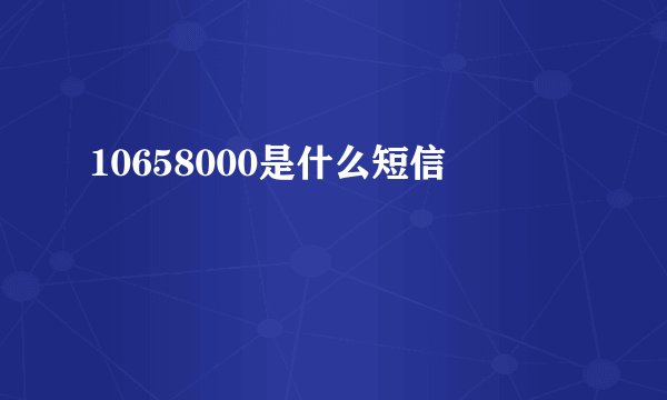 10658000是什么短信