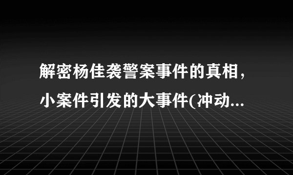 解密杨佳袭警案事件的真相,小案件引发的大事件(冲动是魔鬼)-飞外