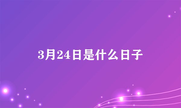 3月24日是什么日子