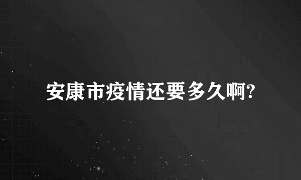 安康市疫情还要多久啊?