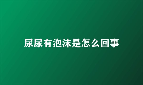 尿尿有泡沫是怎么回事