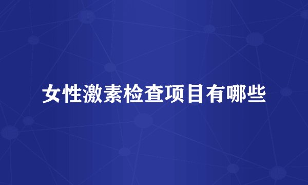女性激素检查项目有哪些