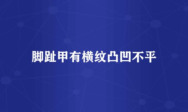 脚趾甲有横纹凸凹不平