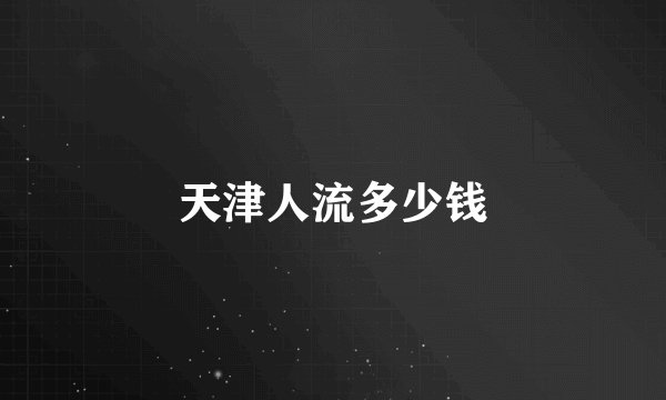 天津人流多少钱