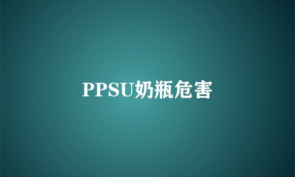 PPSU奶瓶危害