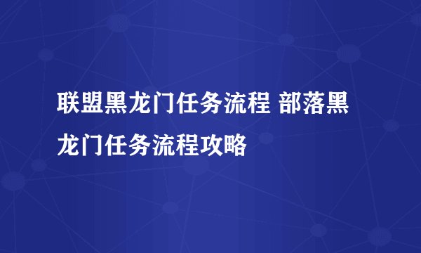 联盟黑龙门任务流程 部落黑龙门任务流程攻略
