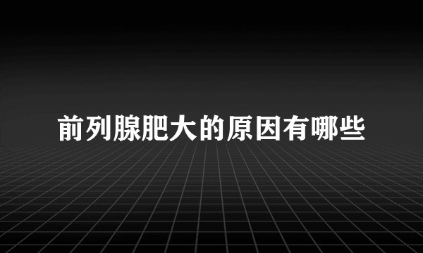 前列腺肥大的原因有哪些