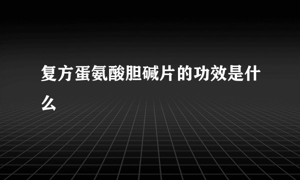 复方蛋氨酸胆碱片的功效是什么