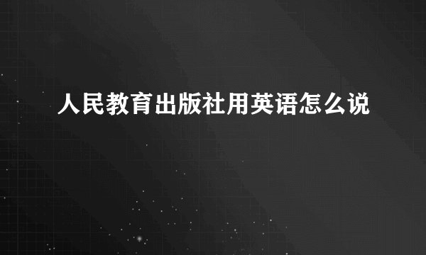 人民教育出版社用英语怎么说
