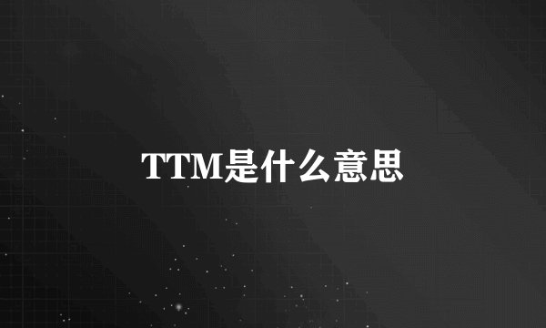 TTM是什么意思