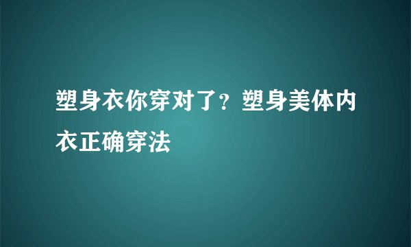 塑身衣你穿对了?塑身美体内衣正确穿法