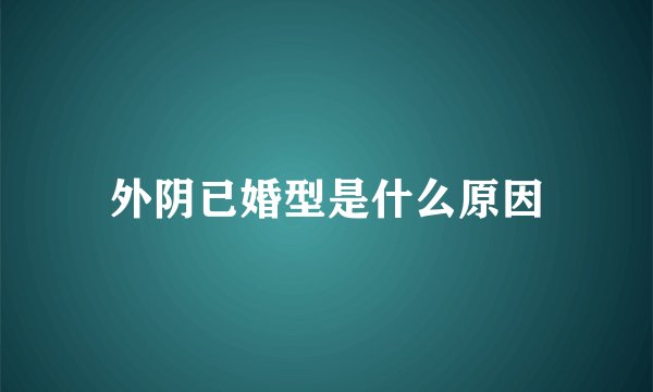 外阴已婚型是什么原因
