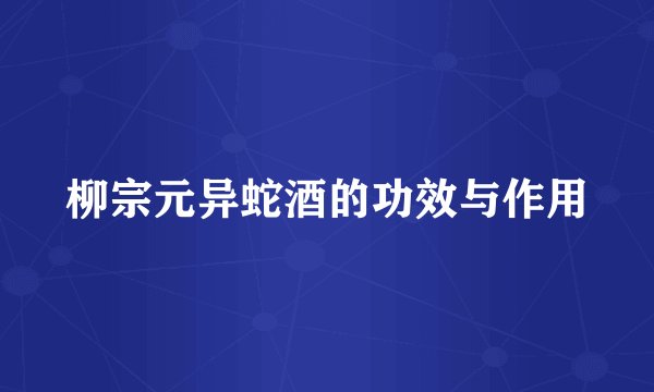 柳宗元异蛇酒的功效与作用