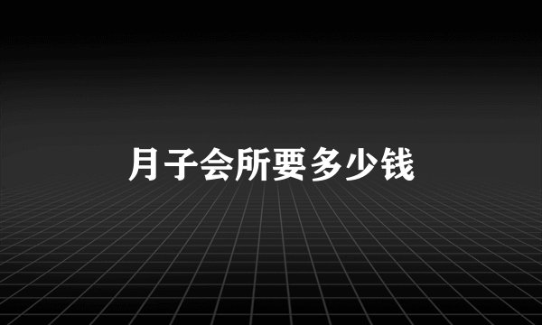 月子会所要多少钱