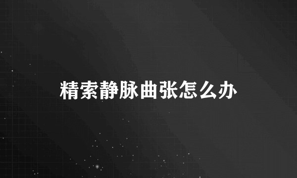 精索静脉曲张怎么办