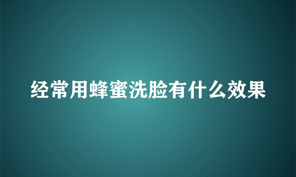 经常用蜂蜜洗脸有什么效果