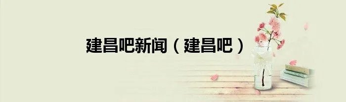 建昌吧新闻（建昌吧）