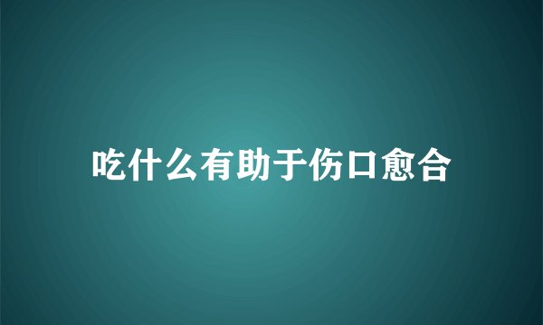 吃什么有助于伤口愈合