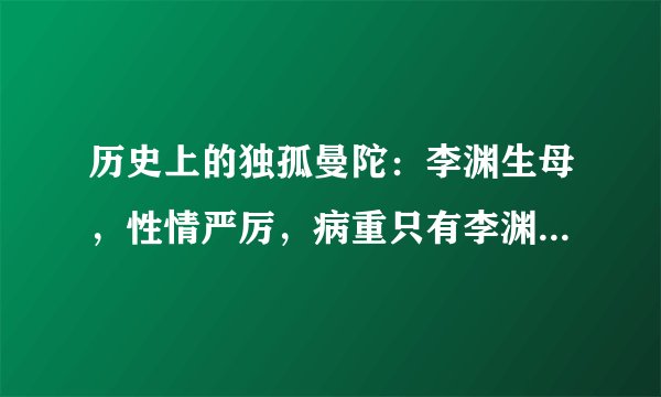 历史上的独孤曼陀:李渊生母,性情严厉,病重只有李渊妻子来服侍