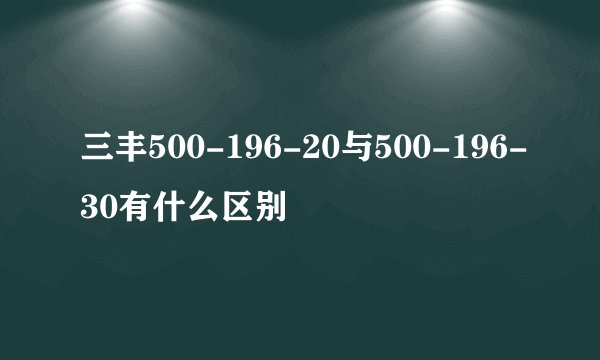 三丰500-196-20与500-196-30有什么区别