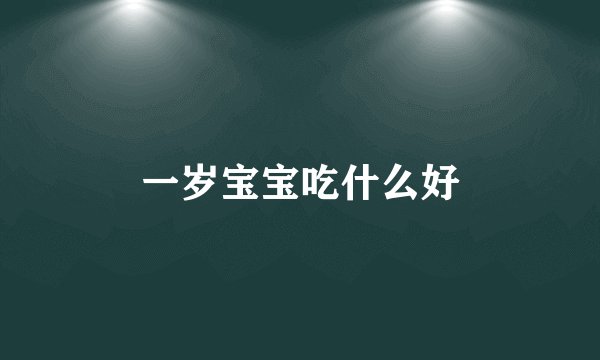 一岁宝宝吃什么好