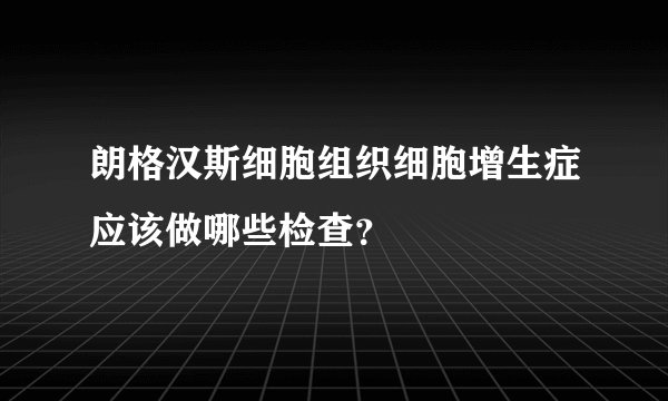 朗格汉斯细胞组织细胞增生症应该做哪些检查?