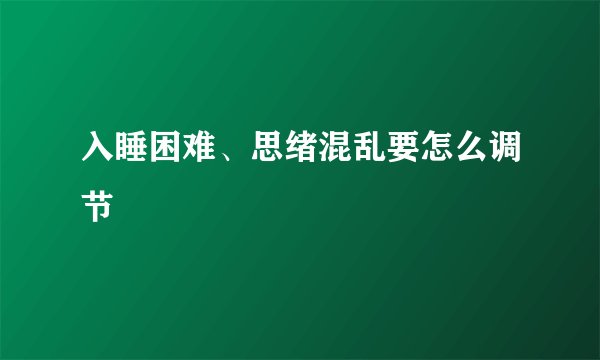 入睡困难、思绪混乱要怎么调节