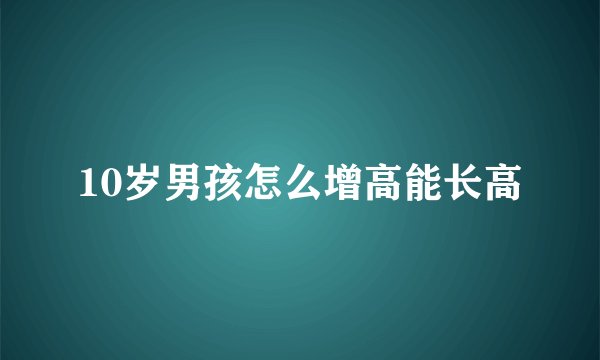 10岁男孩怎么增高能长高