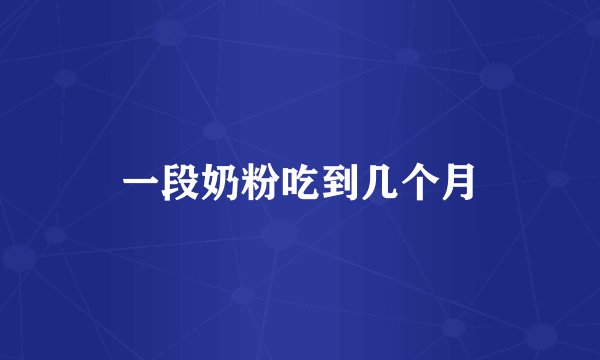 一段奶粉吃到几个月