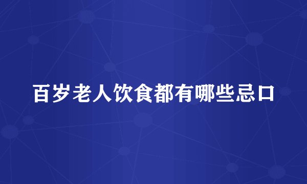 百岁老人饮食都有哪些忌口