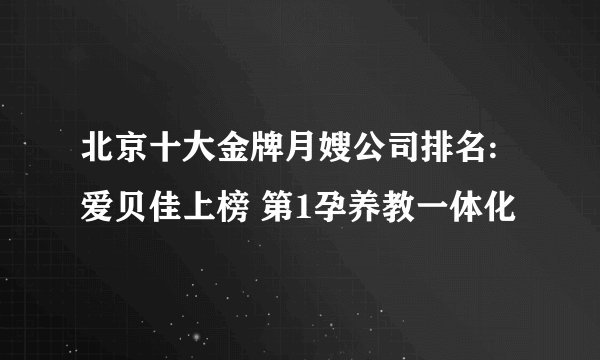 北京十大金牌月嫂公司排名:爱贝佳上榜 第1孕养教一体化