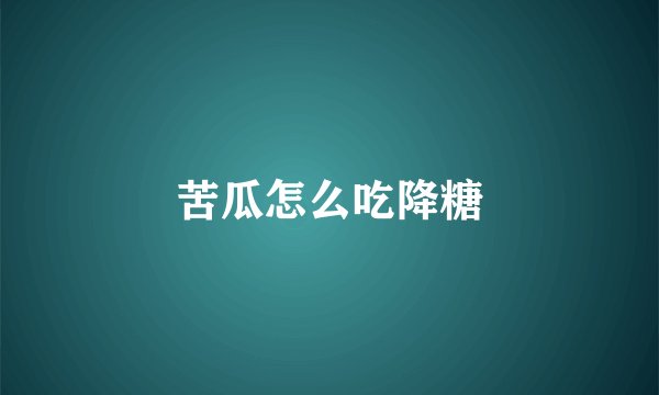 苦瓜怎么吃降糖