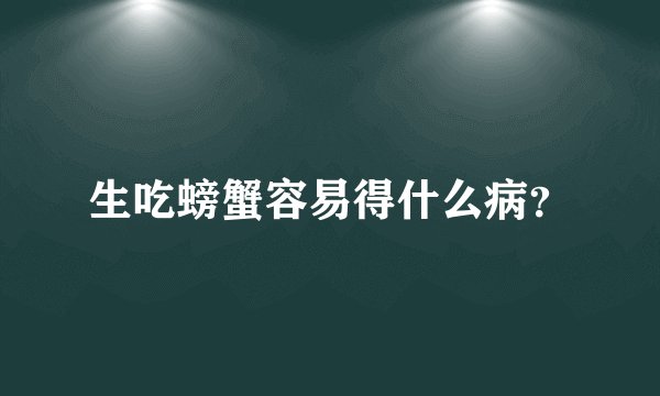 生吃螃蟹容易得什么病？