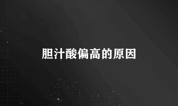 胆汁酸偏高的原因