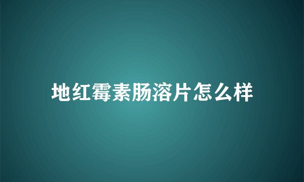 地红霉素肠溶片怎么样