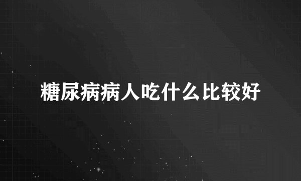 糖尿病病人吃什么比较好