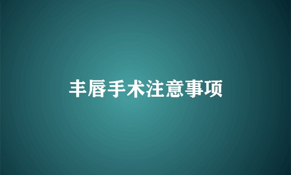 丰唇手术注意事项