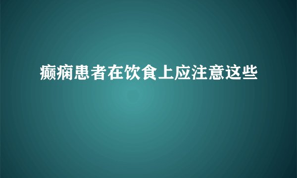 癫痫患者在饮食上应注意这些