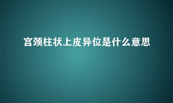 宫颈柱状上皮异位是什么意思