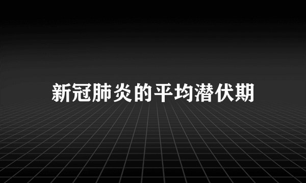 新冠肺炎的平均潜伏期