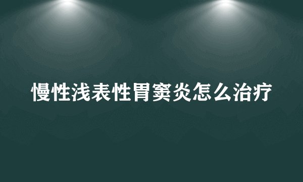 慢性浅表性胃窦炎怎么治疗