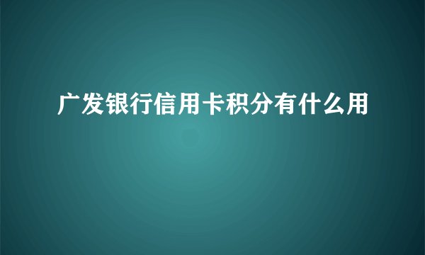 广发银行信用卡积分有什么用