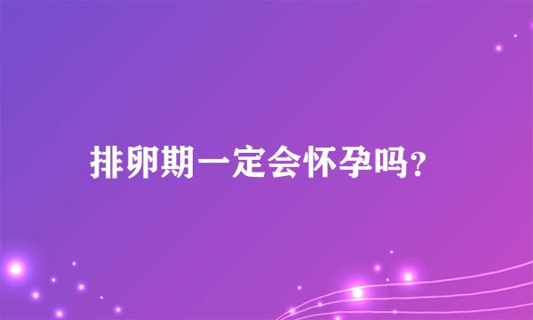 排卵期一定会怀孕吗？