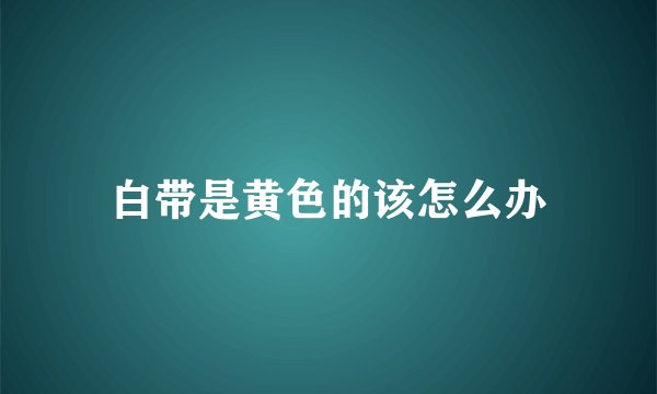 白带是黄色的该怎么办