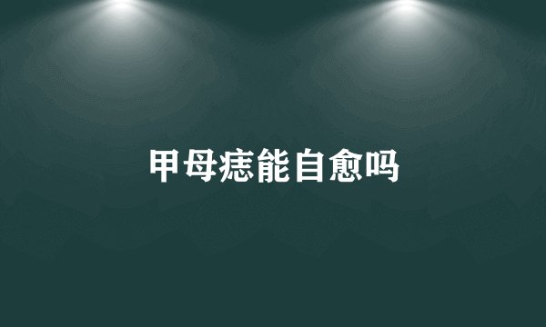 甲母痣能自愈吗