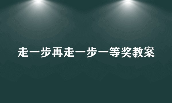 走一步再走一步一等奖教案